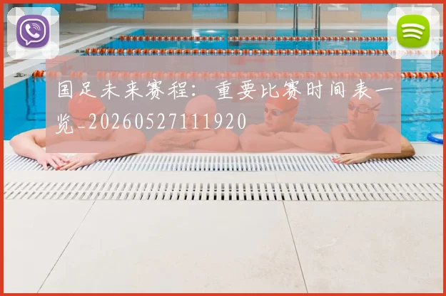 国足未来赛程：重要比赛时间表一览_20260527111920