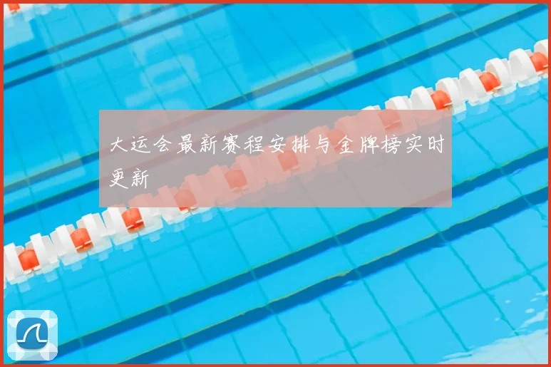 大运会最新赛程安排与金牌榜实时更新