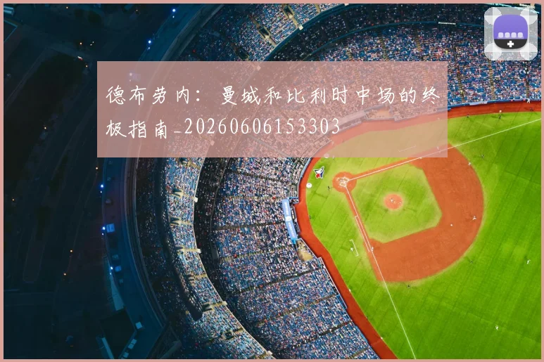 德布劳内：曼城和比利时中场的终极指南_20260606153303