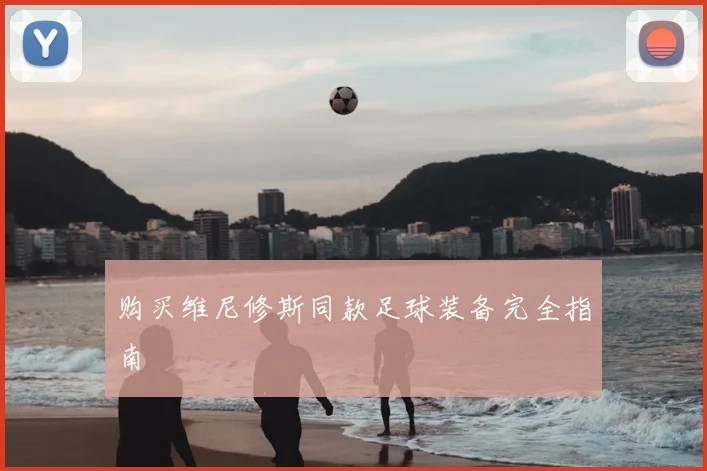 购买维尼修斯同款足球装备完全指南