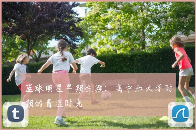 篮球明星早期生涯：高中和大学时期的青涩时光