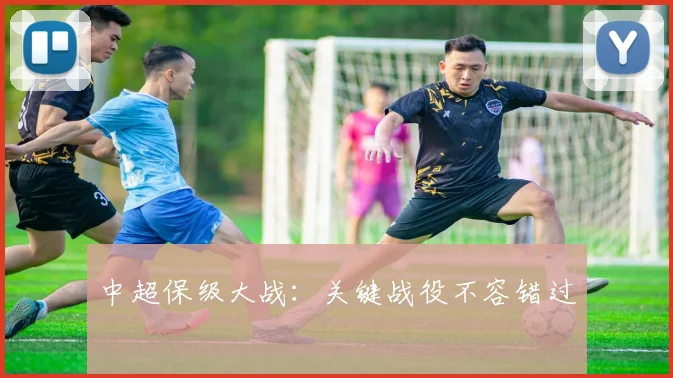 中超保级大战：关键战役不容错过