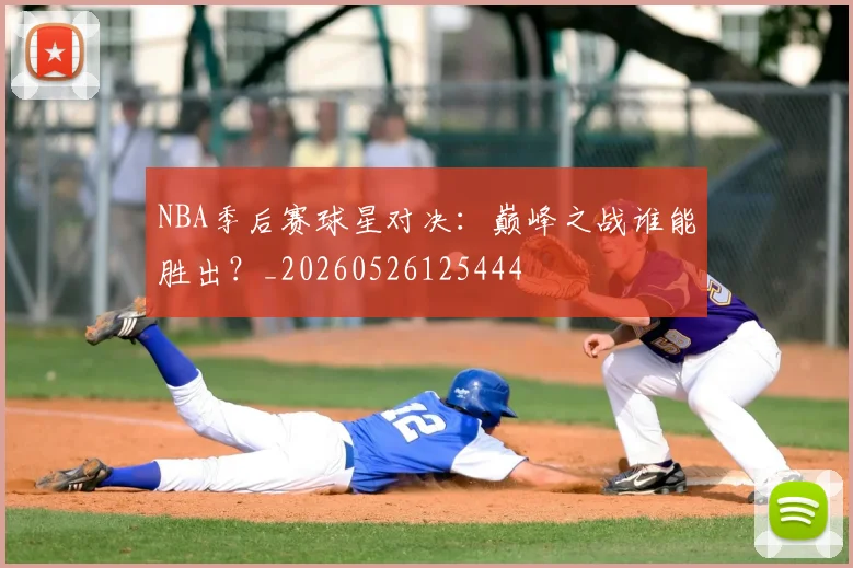 NBA季后赛球星对决：巅峰之战谁能胜出？_20260526125444