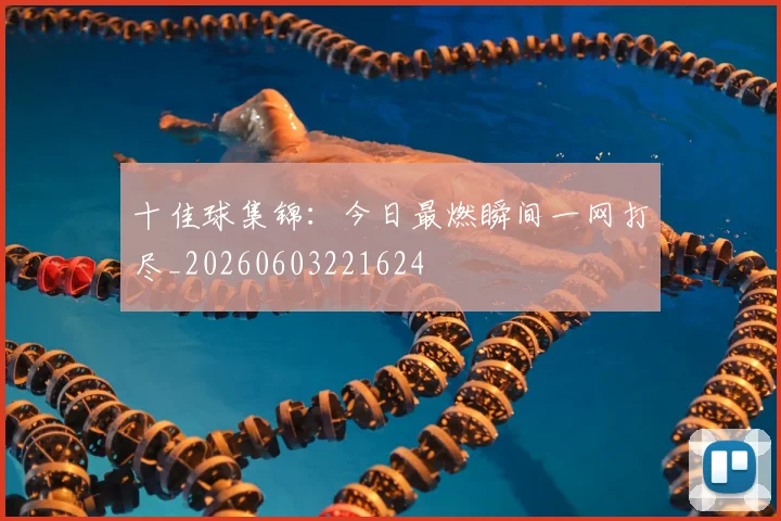 十佳球集锦：今日最燃瞬间一网打尽_20260603221624