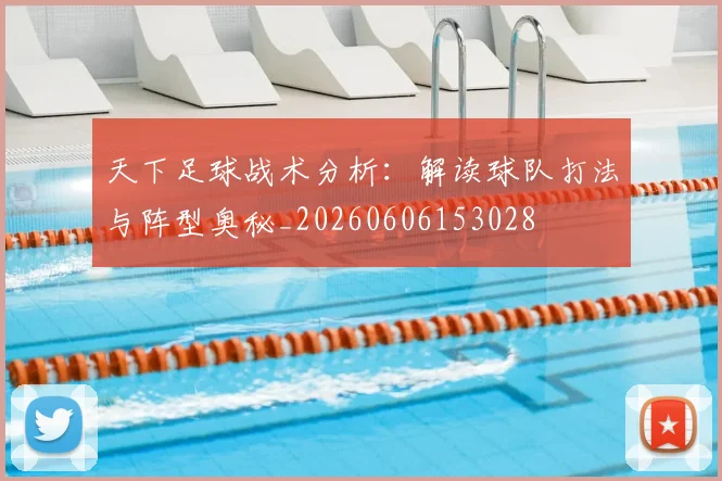 天下足球战术分析:解读球队打法与阵型奥秘_20260606153028