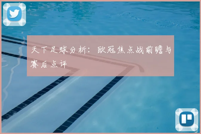 天下足球分析:欧冠焦点战前瞻与赛后点评