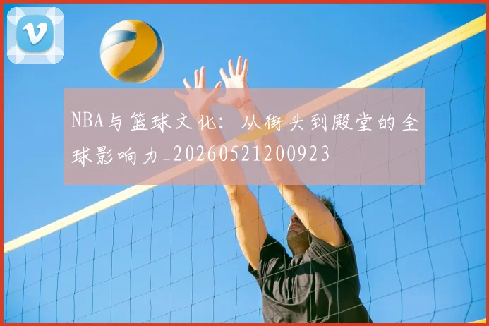 NBA与篮球文化:从街头到殿堂的全球影响力_20260521200923