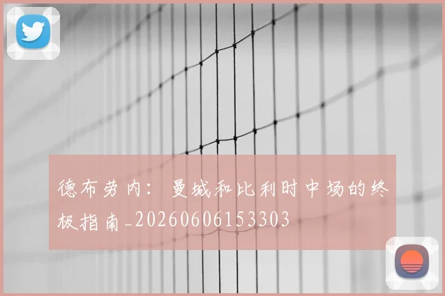 德布劳内：曼城和比利时中场的终极指南_20260606153303