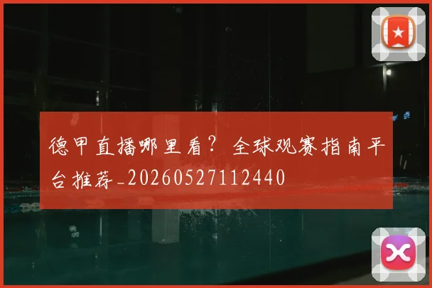 德甲直播哪里看？全球观赛指南平台推荐_20260527112440