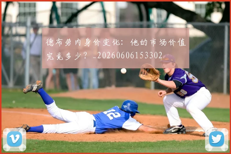 德布劳内身价变化：他的市场价值究竟多少？_20260606153302